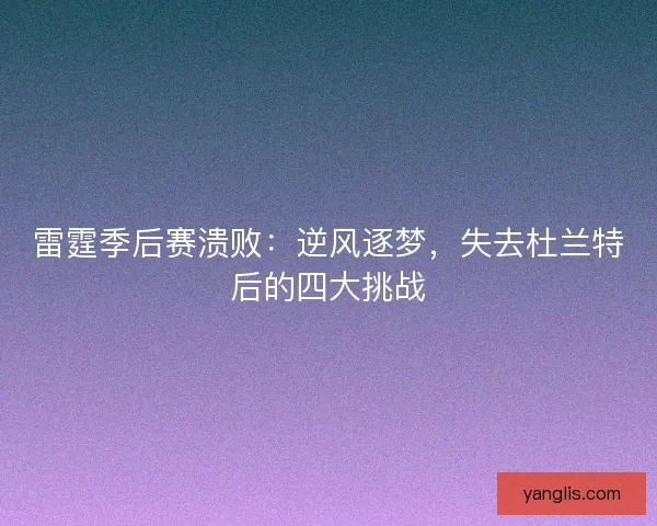 雷霆季后赛溃败：逆风逐梦，失去杜兰特后的四大挑战