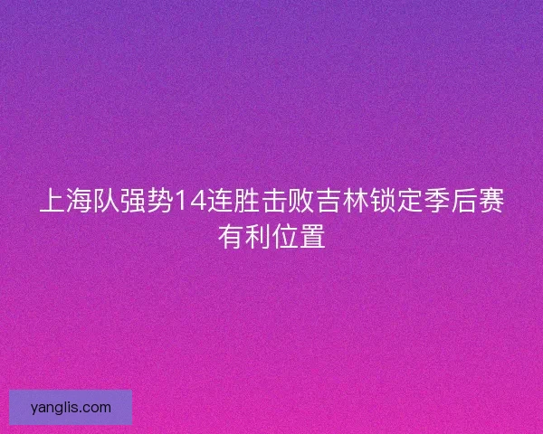 上海队强势14连胜击败吉林锁定季后赛有利位置
