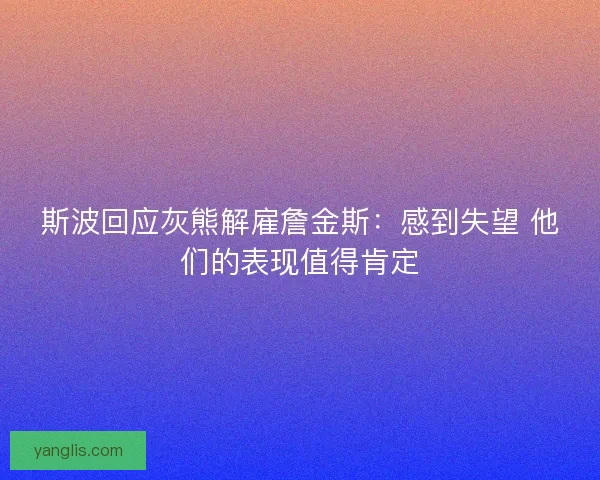 斯波回应灰熊解雇詹金斯：感到失望 他们的表现值得肯定